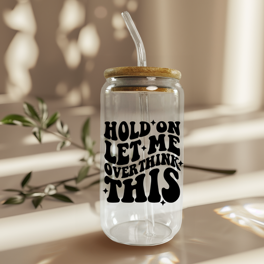 Hold On.. Let me Overthink This 16oz Glass Can (Color Customizable)