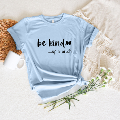 Be Kind.....of a Bitch T-Shirt (Color Choice)