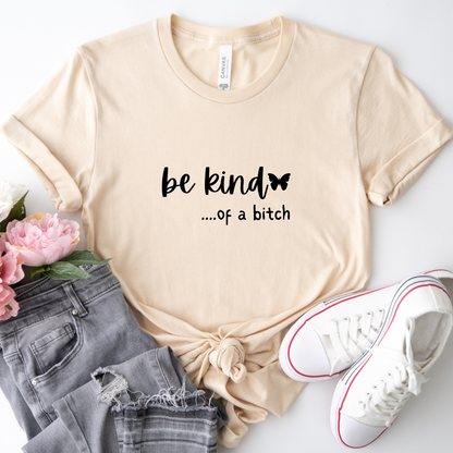 Be Kind.....of a Bitch T-Shirt (Color Choice)